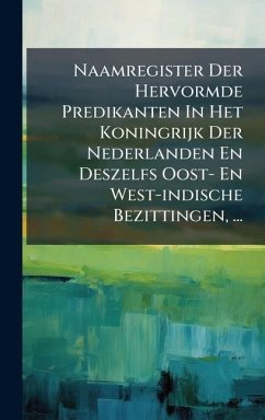Naamregister Der Hervormde Predikanten In Het Koningrijk Der Nederlanden En Deszelfs Oost- En West-indische Bezittingen, ... - Anonymous