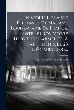 Histoire De La Vie Ãdifiante De Madame Louise-marie De France, Tante Du Roi, Morte Religieuse CarmÃ(c)lite, Ã Saint-denis, Le 23 DÃ(c)cembre 1787... Cover Histoire De La Vie Ãdifiante De Madame Louise-marie De France, Tante Du Roi, Morte Religieuse CarmÃ(c)lite, Ã Saint-denis, Le 23 DÃ(c)cembre 1787...