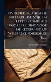 Over Nederlandsche Spraakkunst, Stijl, En Letterkennis, Als Voorbereiding Voor De Redekunst, Of Welsprekendheidsleer...... Over Nederlandsche Spraakkunst, Stijl, En Letterkennis, Als Voorbereiding Voor De Redekunst, Of Welsprekendheidsleer......