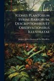 Icones Plantorum Syriae Rariorum, Descriptionibus Et Observationibus Illustratae Icones Plantorum Syriae Rariorum, Descriptionibus Et Observationibus Illustratae