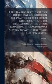 Free Remarks on the Spirit of the Federal Constitution, the Practice of the Federal Government, and the Obligations of the Union, Respecting the Exclusion of Slavery From the Territories and new States ..
