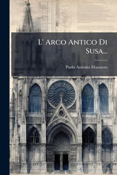 L' Arco Antico Di Susa... - Massazza, Paolo Antonio