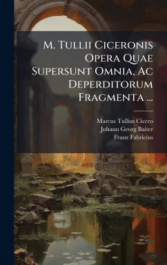 M. Tullii Ciceronis Opera Quae Supersunt Omnia, Ac Deperditorum Fragmenta ... - Cicero, Marcus Tullius; Fabricius, Franz