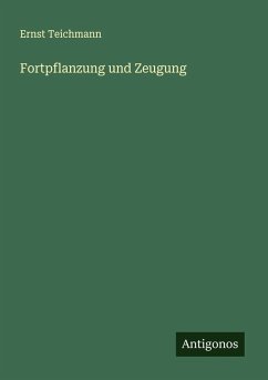 Fortpflanzung und Zeugung - Teichmann, Ernst