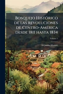 Bosquejo HistÃ3rico de las revoluciones de Centro-AmÃ(c)rica desde 1811 hasta 1834 - Marure, Alejandro