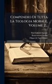 Compendio Di Tutta La Teologia Morale, Volume 2...