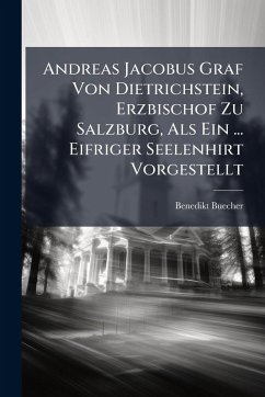 Andreas Jacobus Graf Von Dietrichstein, Erzbischof Zu Salzburg, Als Ein ... Eifriger Seelenhirt Vorgestellt - Buecher, Benedikt