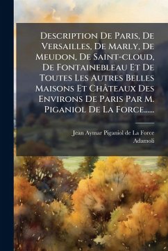 Cover Description De Paris, De Versailles, De Marly, De Meudon, De Saint-cloud, De Fontainebleau Et De Toutes Les Autres Belles Maisons Et Châteaux Des Environs De Paris Par M. Piganiol De La Force......