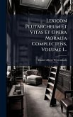 Lexicon Plutarcheum Et Vitas Et Opera Moralia Complectens, Volume 1...