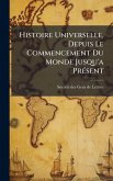 Histoire Universelle, Depuis Le Commencement Du Monde Jusqu'a PrÃ(c)sent