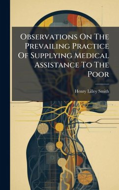 Observations On The Prevailing Practice Of Supplying Medical Assistance To The Poor - Smith, Henry Lilley