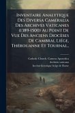 Inventaire Analytique Des Diversa Cameralia Des Archives Vaticanes (1389-1500) Au Point De Vue Des Anciens Diocèses De Cambrai, LiÃ(c)ge, ThÃ(c)rouanne Et Tournai... Inventaire Analytique Des Diversa Cameralia Des Archives Vaticanes (1389-1500) Au Point De Vue Des Anciens Diocèses De Cambrai, LiÃ(c)ge, ThÃ(c)rouanne Et Tournai...