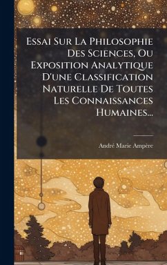 Cover Essai Sur La Philosophie Des Sciences, Ou Exposition Analytique D'une Classification Naturelle De Toutes Les Connaissances Humaines...