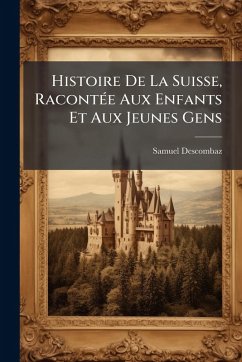 Histoire De La Suisse, RacontÃ(c)e Aux Enfants Et Aux Jeunes Gens - Descombaz, Samuel