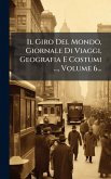 Il Giro Del Mondo, Giornale Di Viaggi, Geografia E Costumi ..., Volume 6...