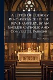 A Letter Of Friendly Remonstrance To The Rev. F. Oakeley, By An English Catholic And Convert [d. Parsons]
