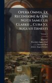 Opera Omnia, Ex Recensione & Cum Notis Samuelis Clarkii ... Cura Jo. Augusti Ernesti