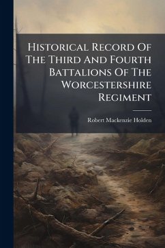 Historical Record Of The Third And Fourth Battalions Of The Worcestershire Regiment - Holden, Robert Mackenzie
