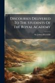 Discourses Delivered To The Students Of The Royal Academy Discourses Delivered To The Students Of The Royal Academy