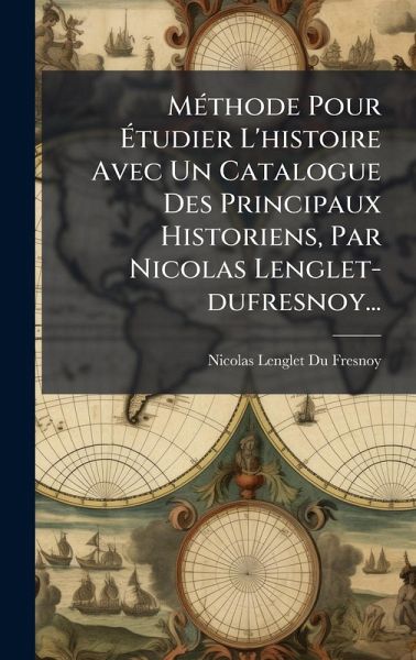 MÃ(c)thode Pour Ãtudier L'histoire Avec Un Catalogue Des Principaux Historiens, Par Nicolas Lenglet-dufresnoy... MÃ(c)thode Pour Ãtudier L'histoire Avec Un Catalogue Des Principaux Historiens, Par Nicolas Lenglet-dufresnoy...