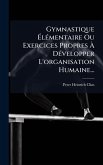 Gymnastique Ã‰lÃ(c)mentaire Ou Exercices Propres Ã€ DÃ(c)velopper L'organisation Humaine...