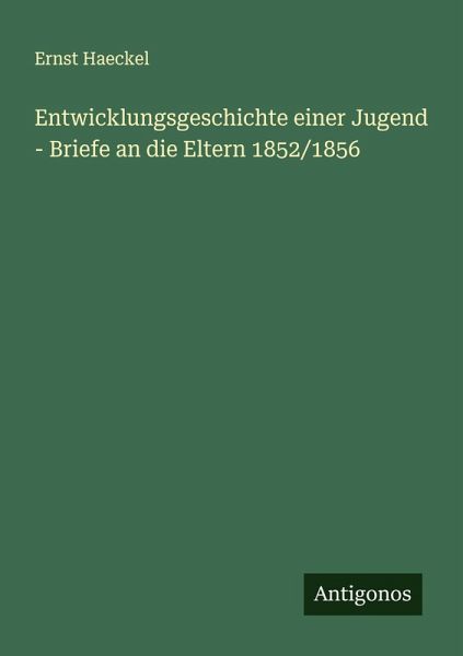 Entwicklungsgeschichte einer Jugend - Briefe an die Eltern 1852/1856 Entwicklungsgeschichte einer Jugend - Briefe an die Eltern 1852/1856