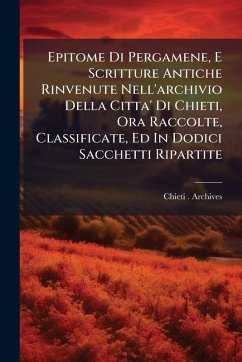 Cover Epitome Di Pergamene, E Scritture Antiche Rinvenute Nell'archivio Della Citta' Di Chieti, Ora Raccolte, Classificate, Ed In Dodici Sacchetti Ripartite