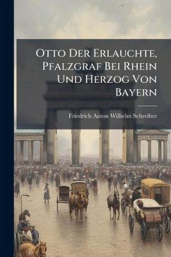 Otto Der Erlauchte, Pfalzgraf Bei Rhein Und Herzog Von Bayern Otto Der Erlauchte, Pfalzgraf Bei Rhein Und Herzog Von Bayern