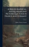 A Bibliographical, Antiquarian and Picturesque Tour in France and Germany A Bibliographical, Antiquarian and Picturesque Tour in France and Germany