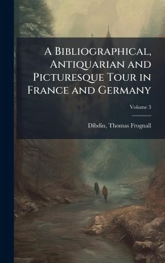 A Bibliographical, Antiquarian and Picturesque Tour in France and Germany Cover A Bibliographical, Antiquarian and Picturesque Tour in France and Germany