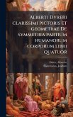 Alberti Dvreri clarissimi pictoris et geometrae De symmetria partium humanorum corporum libri quatuor Alberti Dvreri clarissimi pictoris et geometrae De symmetria partium humanorum corporum libri quatuor