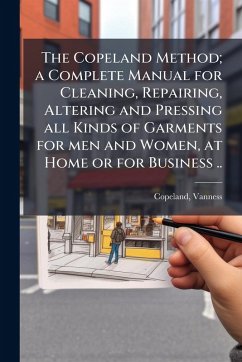 The Copeland Method; a Complete Manual for Cleaning, Repairing, Altering and Pressing all Kinds of Garments for men and Women, at Home or for Business .. - Vanness, Copeland