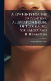 A Few Hints For The Prevention, Alleviation & Cure Of Toothache, Neuralgia And Rheumatism A Few Hints For The Prevention, Alleviation & Cure Of Toothache, Neuralgia And Rheumatism