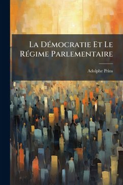 La DÃ(c)mocratie Et Le RÃ(c)gime Parlementaire - Prins, Adolphe