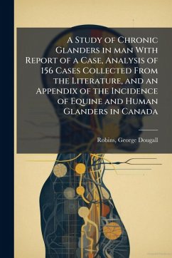 Cover A Study of Chronic Glanders in man With Report of a Case, Analysis of 156 Cases Collected From the Literature, and an Appendix of the Incidence of Equine and Human Glanders in Canada