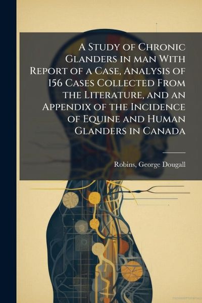 A Study of Chronic Glanders in man With Report of a Case, Analysis of 156 Cases Collected From the Literature, and an Appendix of the Incidence of Equine and Human Glanders in Canada A Study of Chronic Glanders in man With Report of a Case, Analysis of 156 Cases Collected From the Literature, and an Appendix of the Incidence of Equine and Human Glanders in Canada