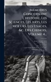 MÃ(c)moires Concernant L'histoire, Les Sciences, Les Arts, Les Moeurs, Les Usages, &c. Des Chinois, Volume 4...