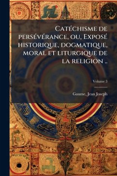 Cover CatÃ(c)chisme de persÃ(c)vÃ(c)rance, ou, ExposÃ(c) historique, dogmatique, moral et liturgique de la religion ..
