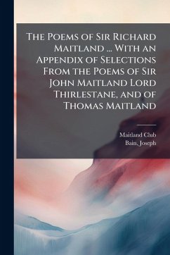 The Poems of Sir Richard Maitland ... With an Appendix of Selections From the Poems of Sir John Maitland Lord Thirlestane, and of Thomas Maitland - (Glasgow), Maitland Club; Joseph, Bain