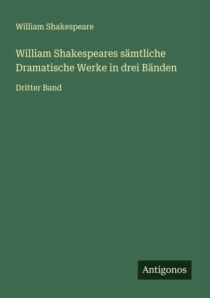 William Shakespeares sämtliche Dramatische Werke in drei Bänden