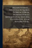 Kiliani Stobaei, ... Opuscula In Quibus Petrefactorum, Numismatum Et Antiquitatum Historia Illustratur... [cum Autoris Vita]...