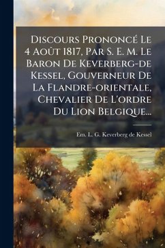 Discours PrononcÃ(c) Le 4 AoÃ't 1817, Par S. E. M. Le Baron De Keverberg-de Kessel, Gouverneur De La Flandre-orientale, Chevalier De L'ordre Du Lion Belgique...