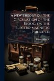 A new Theory on the Circulation of the Blood, on the Electro-magnetic Principle;