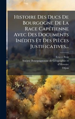 Histoire Des Ducs De Bourgogne De La Race CapÃ(c)tienne Avec Des Documents InÃ(c)dits Et Des Pièces Justificatives... - Petit, Ernest; Dijon