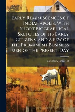 Cover Early Reminiscences of Indianapolis, With Short Biographical Sketches of its Early Citizens, and a few of the Prominent Business men of the Present Day