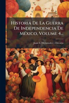 Cover Historia De La Guerra De Independencia De MÃ(c)xico, Volume 4...