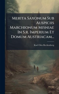 Merita Saxonum Sub Auspiciis Marchionum Misniae In S.r. Imperium Et Domum Austriacam... - Rechenberg, Karl Otto Merita Saxonum Sub Auspiciis Marchionum Misniae In S.r. Imperium Et Domum Austriacam... - Rechenberg, Karl Otto