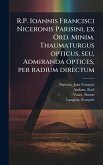 R.P. Ioannis Francisci Niceronis Parisini, ex Ord. Minim. Thaumaturgus opticus, seu, Admiranda optices, per radium directum R.P. Ioannis Francisci Niceronis Parisini, ex Ord. Minim. Thaumaturgus opticus, seu, Admiranda optices, per radium directum