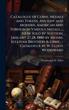 Cover Catalogue of Coins, Medals and Tokens, Ancient and Modern, American and Foreign in Various Metals...., to be Sold by Auction, January 27,28, 1880 by Messrs. Sullivan Brothers & Libbie.../ Catalogue by W. Elliot Woodward