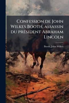 Confession de John Wilkes Booth, assassin du prÃ(c)sident Abraham Lincoln Confession de John Wilkes Booth, assassin du prÃ(c)sident Abraham Lincoln